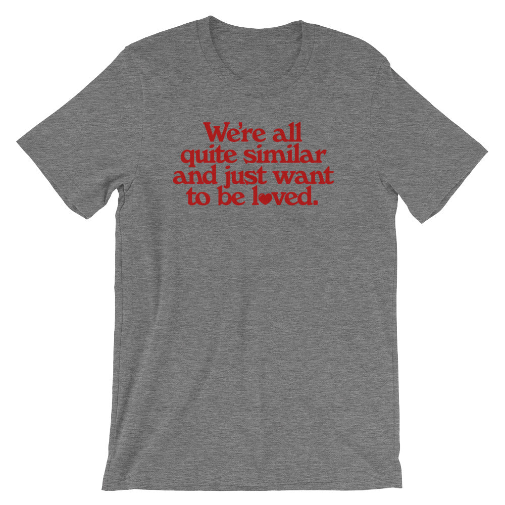 We&#39;re All Quite Similar and Just Want To Be Loved Shirt