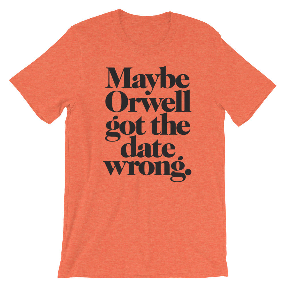 Maybe Orwell Got the Date Wrong T-Shirt