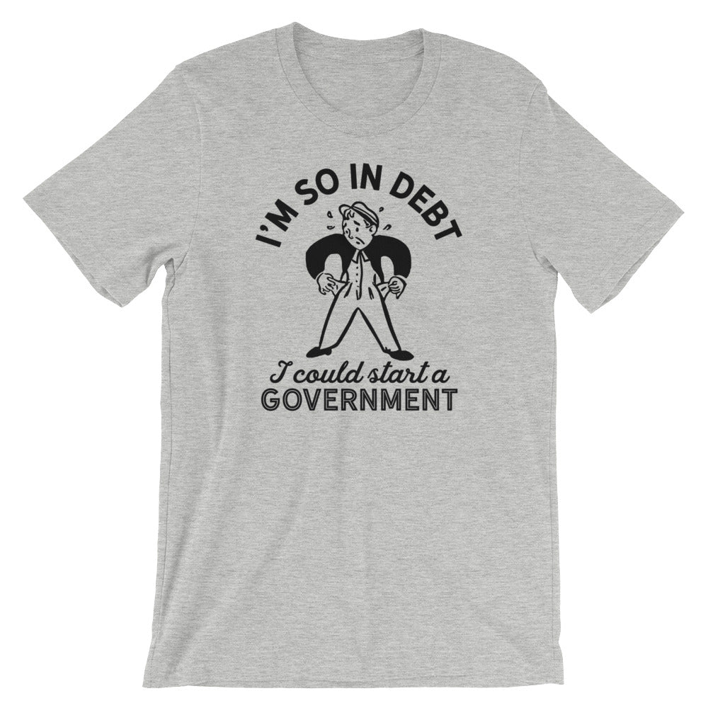 I&#39;m So In Debt I Could Start A Government T-Shirt