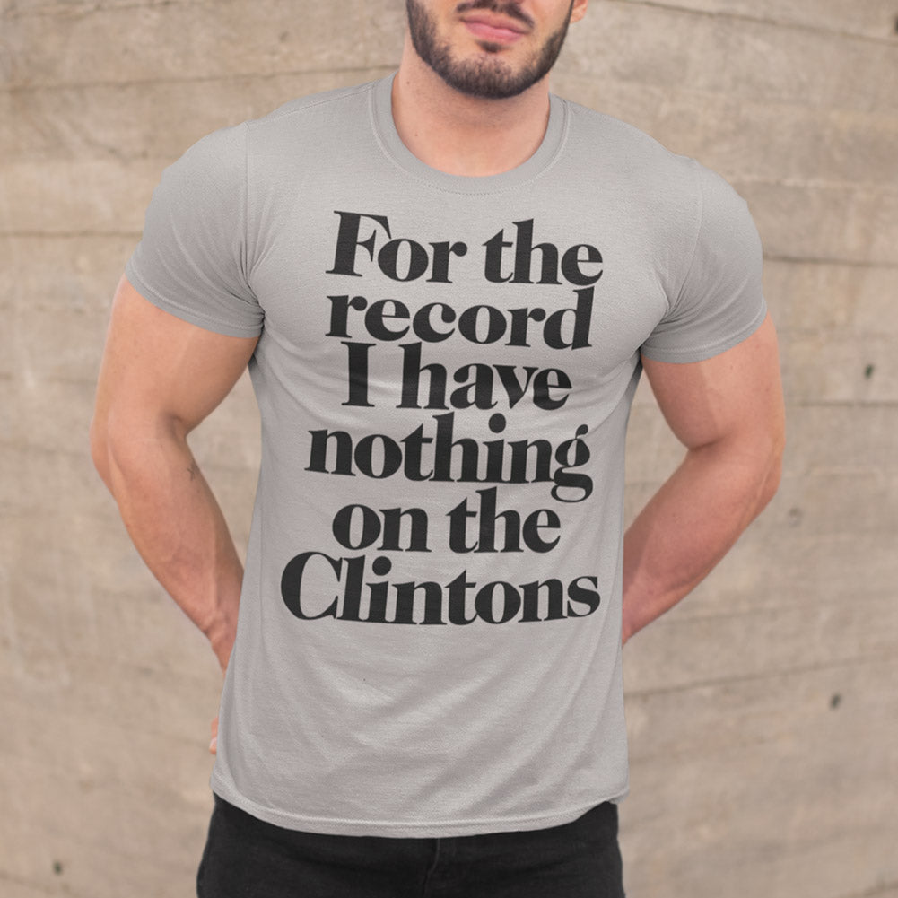 For the Record I have Nothing On The Clintons T-Shirt