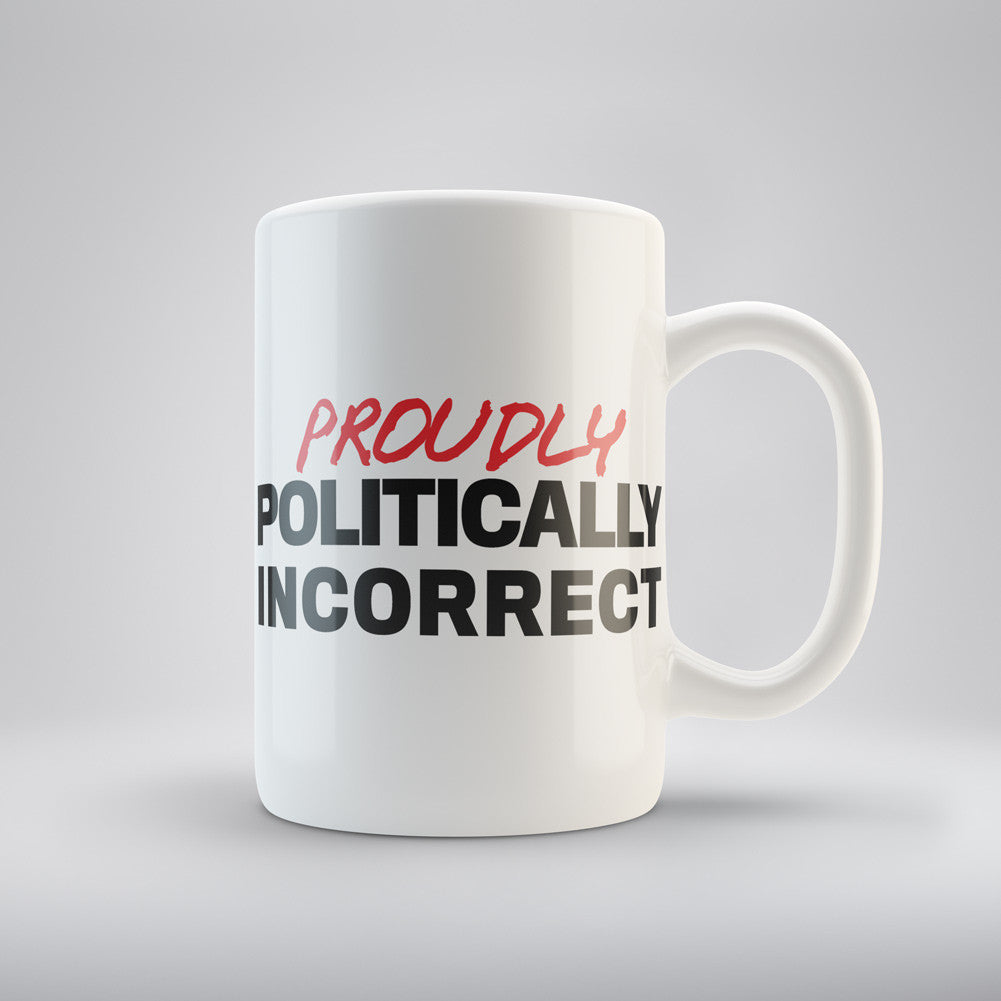 Proudly Politically Incorrect Coffee Mug