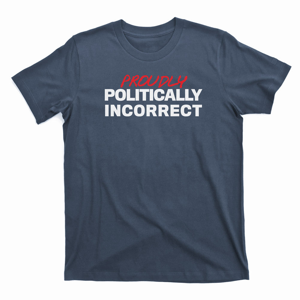 Proudly Politically Incorrect Tee | Liberty Maniacs