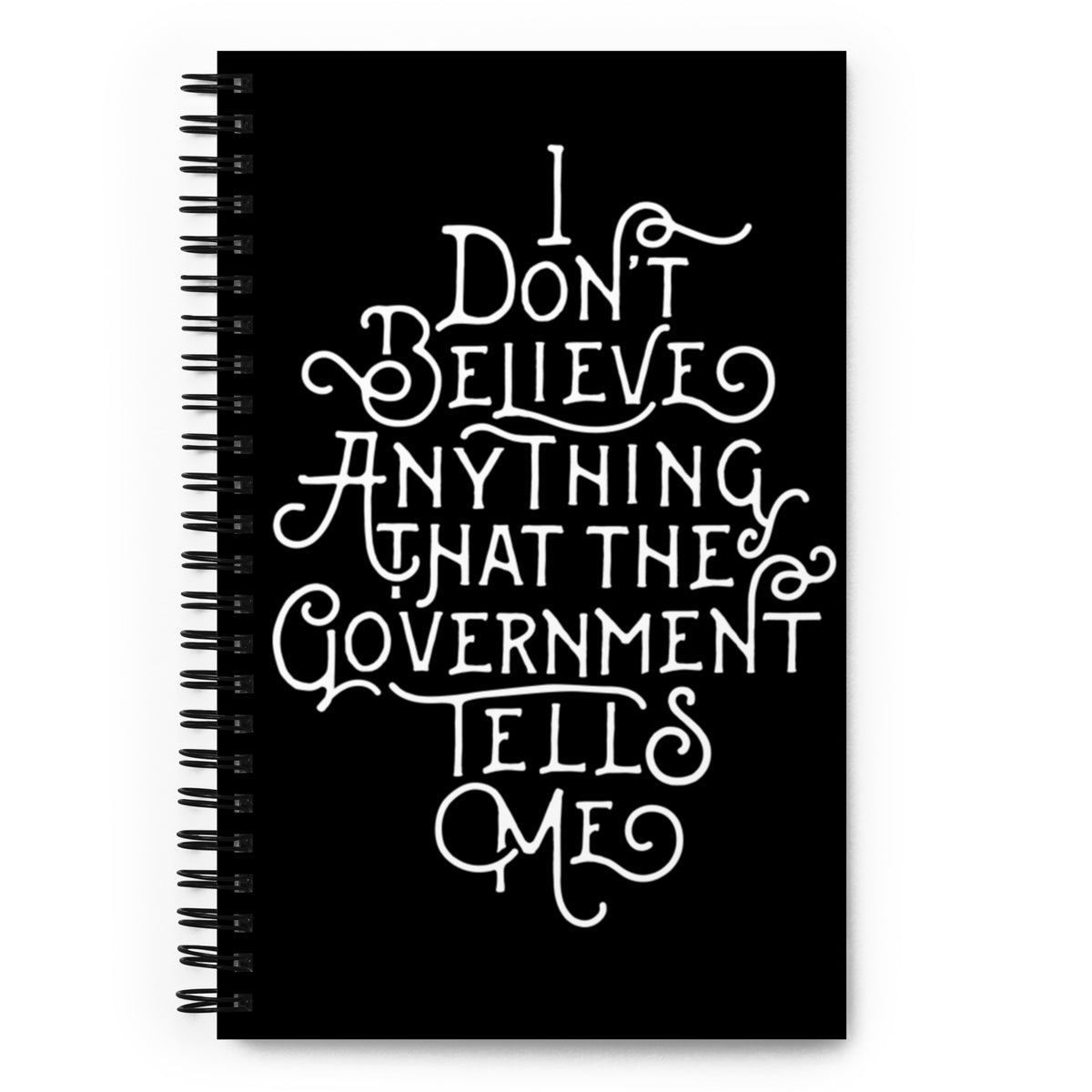 I Don&#39;t Believe Anything The Government Tells Me Spiral notebook