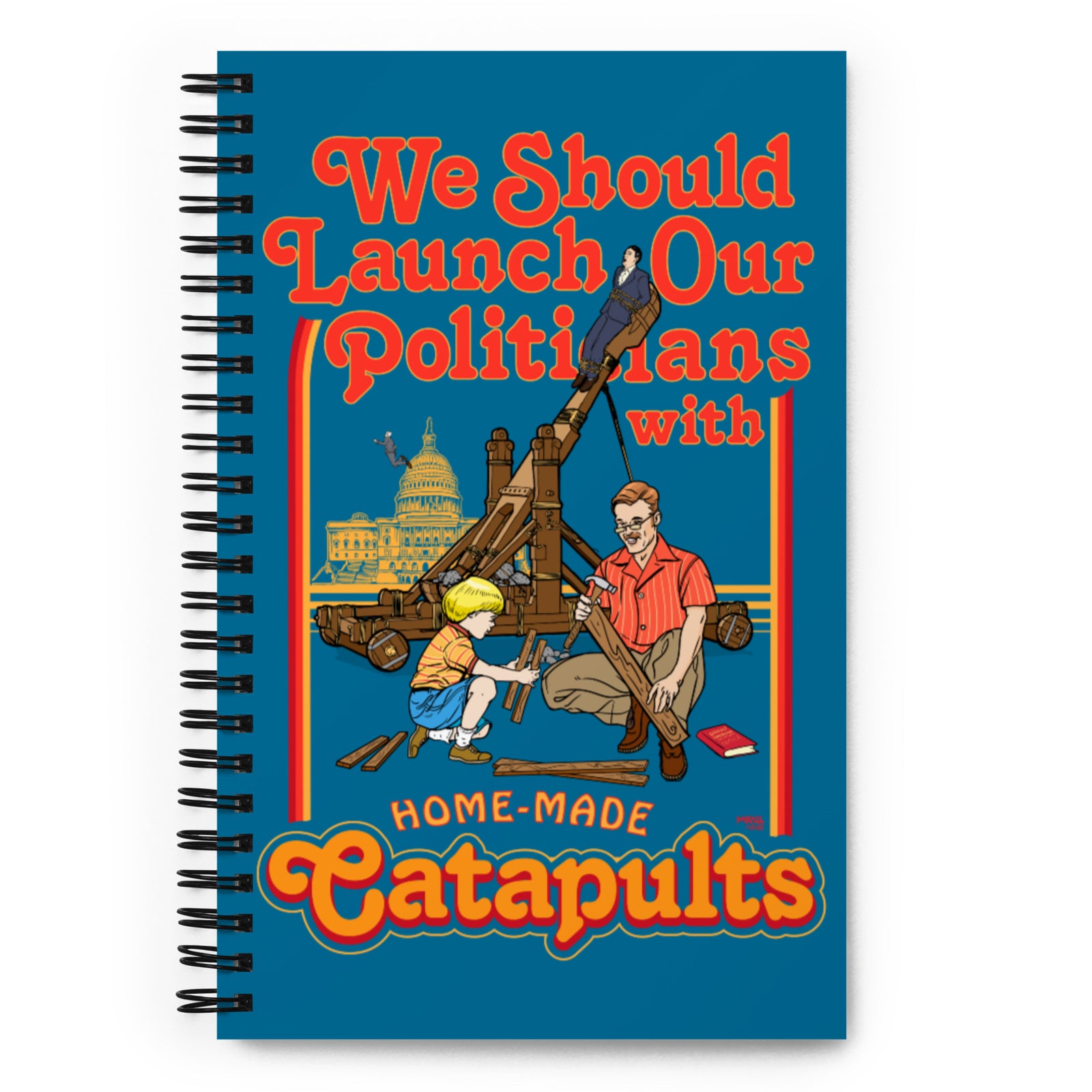 We Should Lauch Our Politicians from Homemade Catapults Spiral notebook