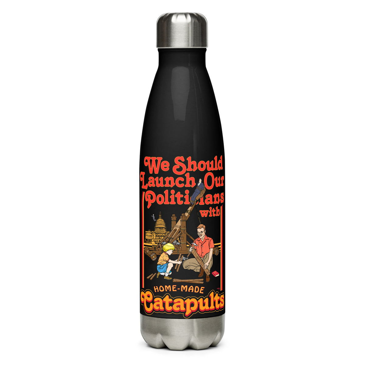 We Should Launch Our Politicians with Homemade Catapults Stainless Steel Water Bottle