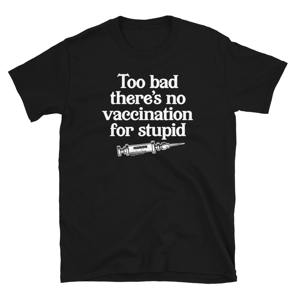 Too Bad There's No Vaccine for Stupid Short-Sleeve Unisex T-Shirt