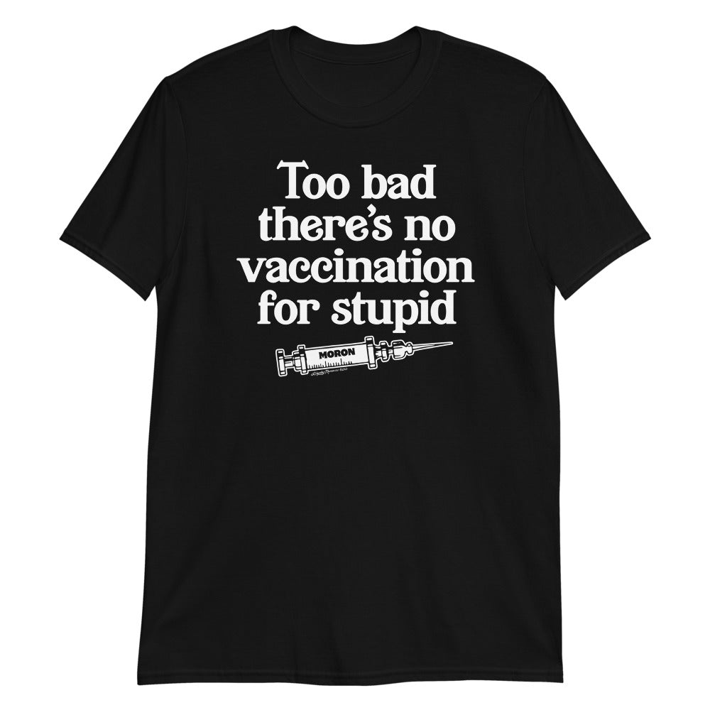 Too Bad There's No Vaccine for Stupid Short-Sleeve Unisex T-Shirt