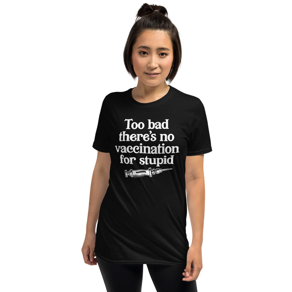 Too Bad There's No Vaccine for Stupid Short-Sleeve Unisex T-Shirt