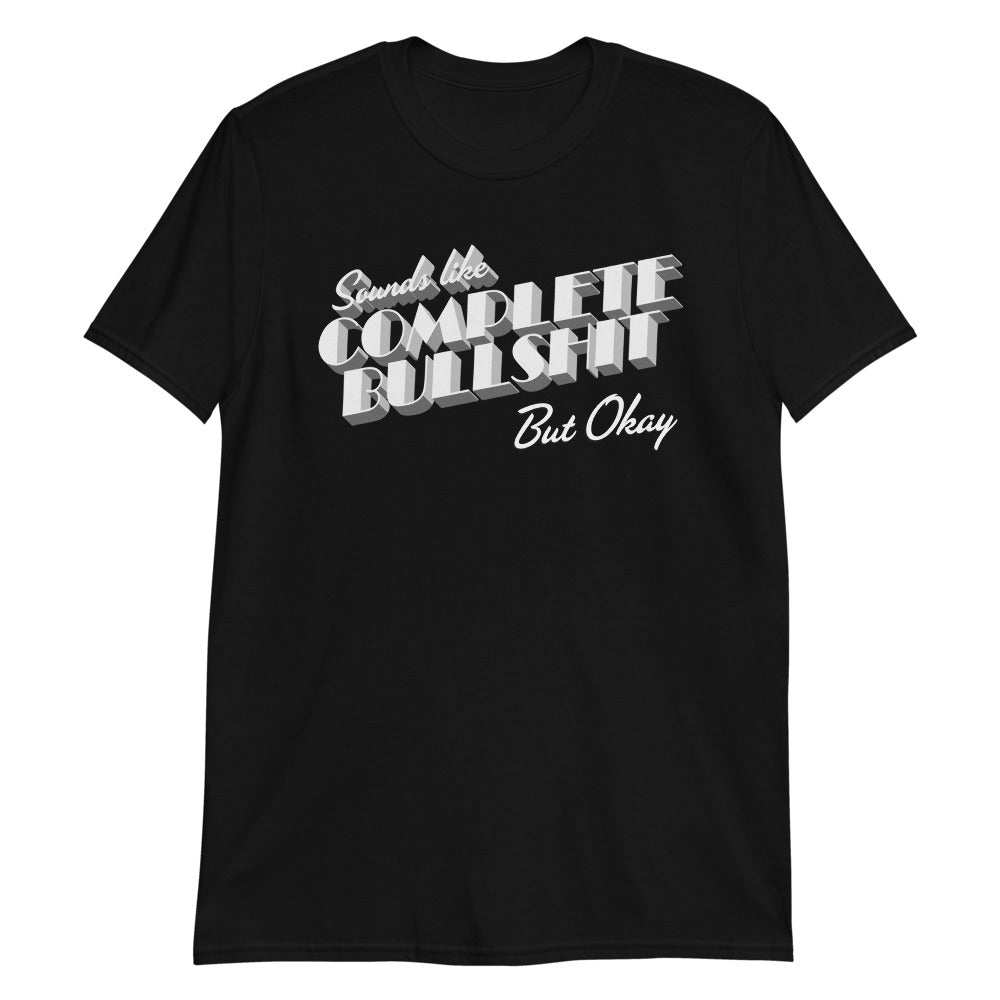 Sounds Like Complete Bullshit But Okay Short-Sleeve Unisex T-Shirt