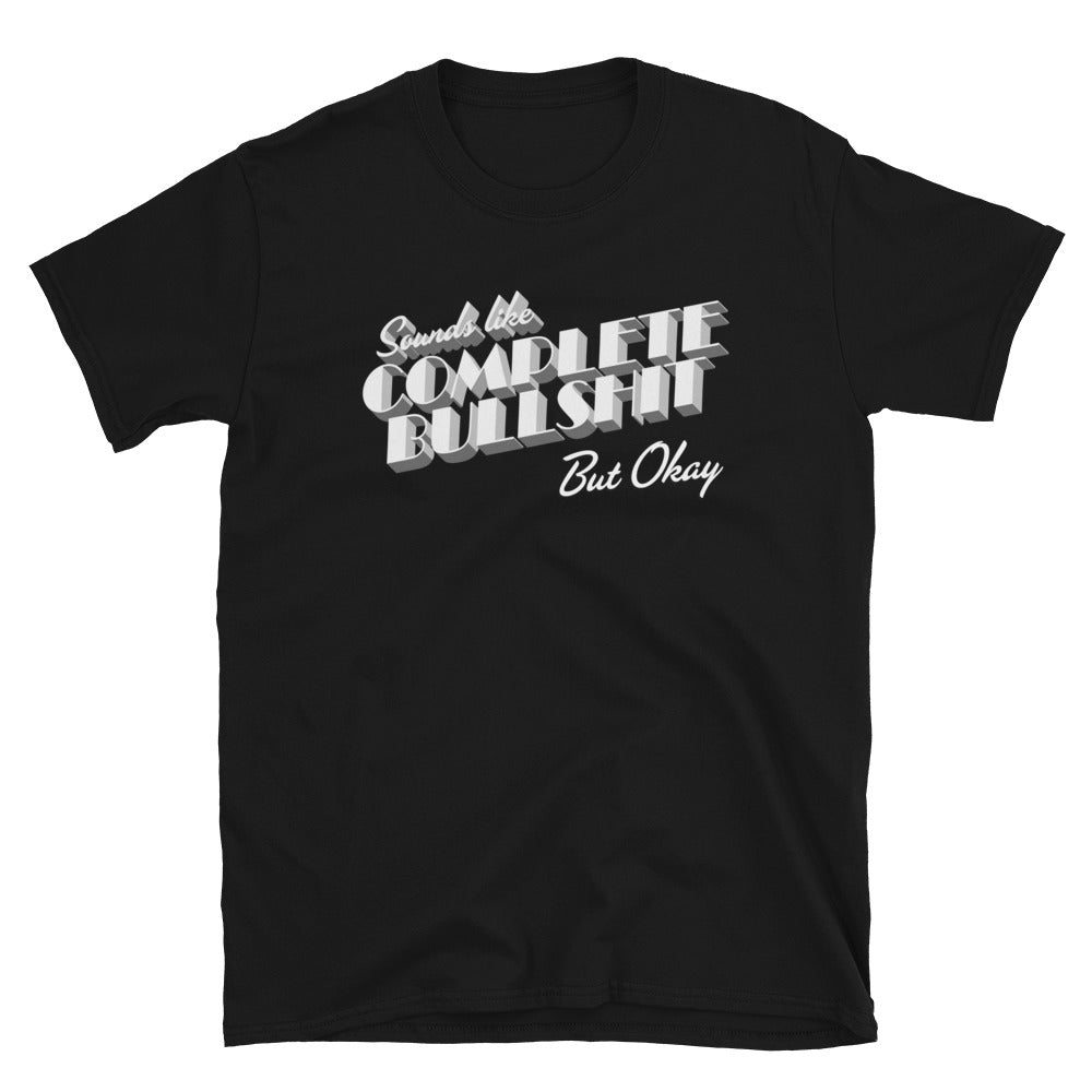 Sounds Like Complete Bullshit But Okay Short-Sleeve Unisex T-Shirt