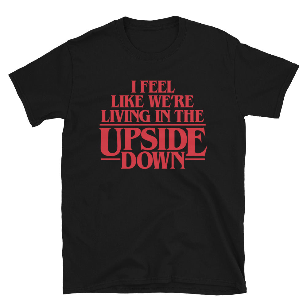 I Feel Like We&#39;re Living In The Upside Down T-Shirt