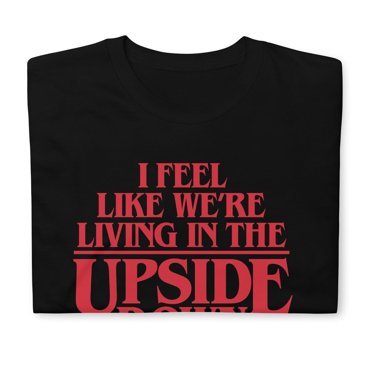 I Feel Like We&#39;re Living In The Upside Down T-Shirt