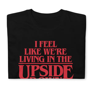 I Feel Like We're Living In The Upside Down T-Shirt
