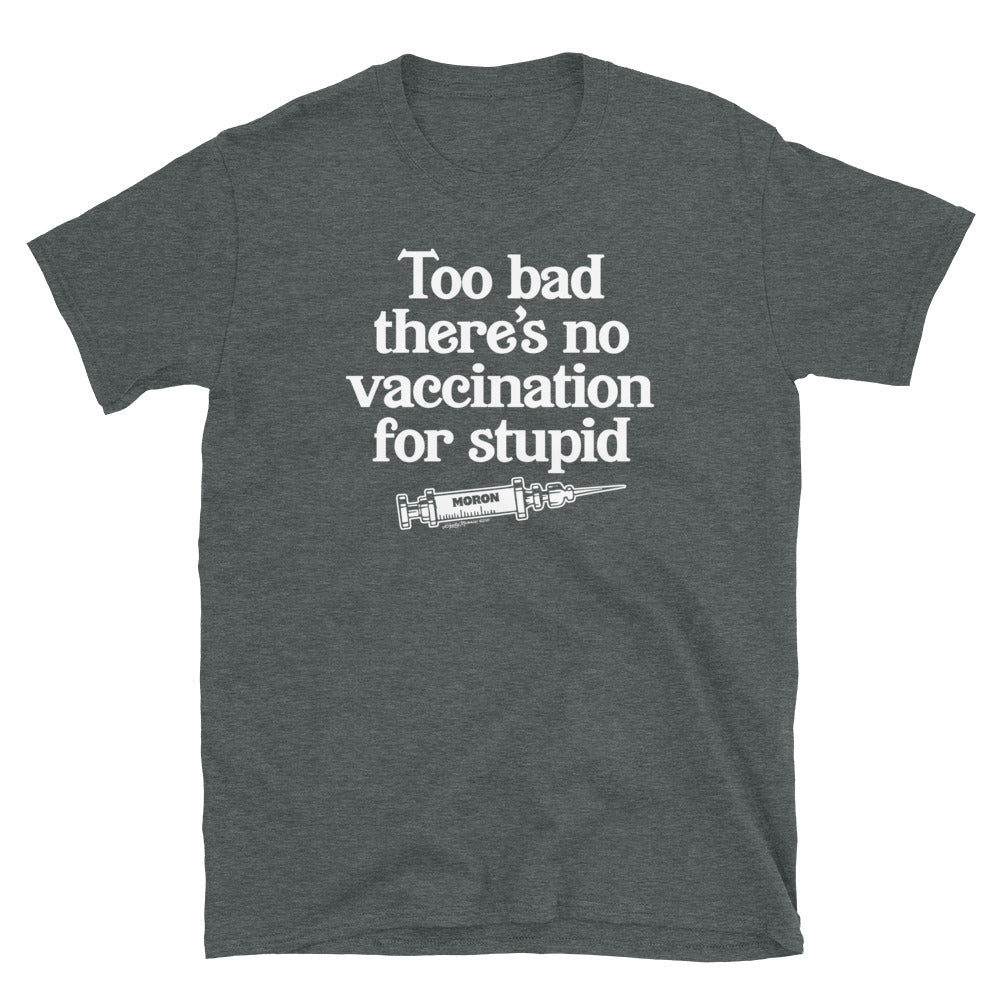 Too Bad There's No Vaccine for Stupid Short-Sleeve Unisex T-Shirt