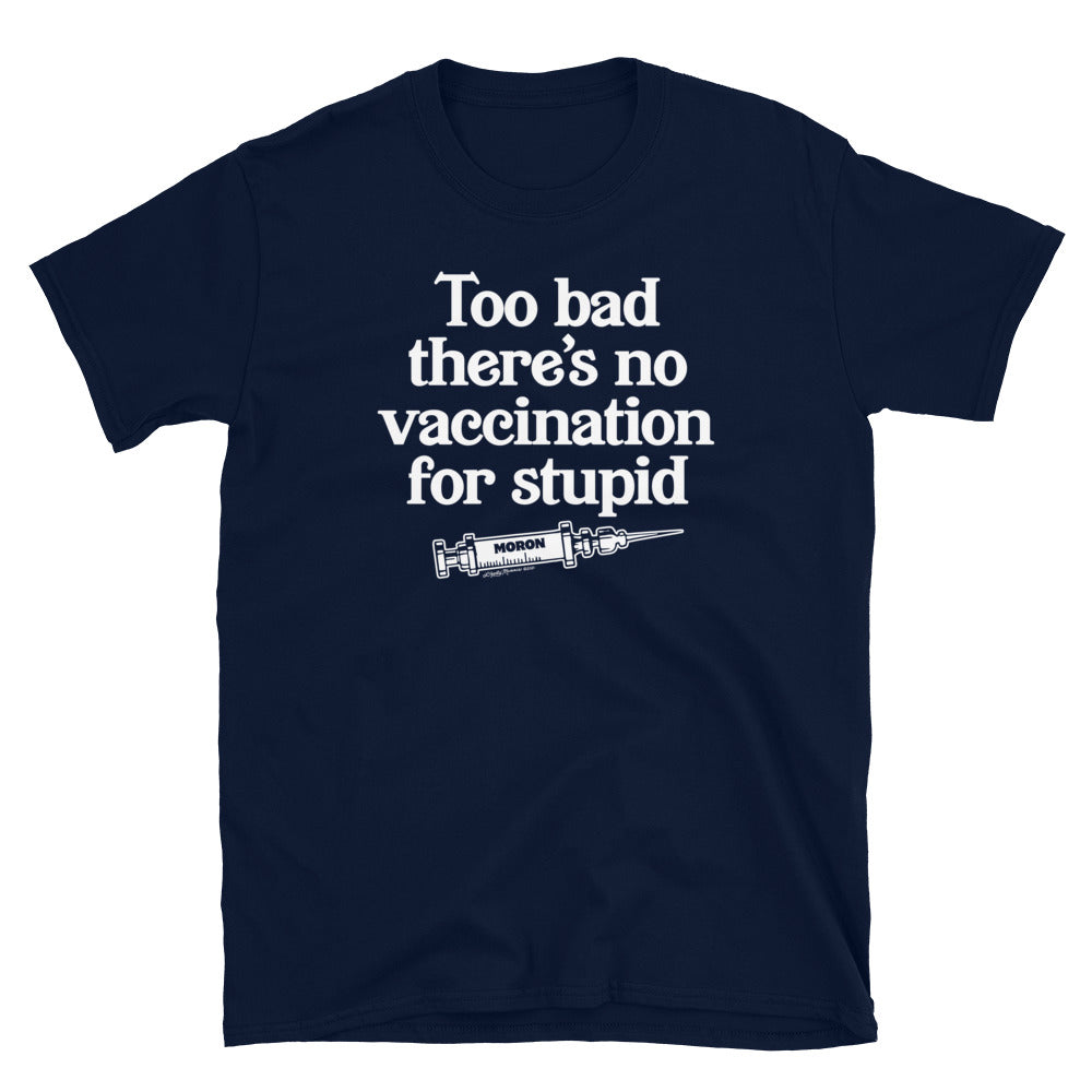 Too Bad There's No Vaccine for Stupid Short-Sleeve Unisex T-Shirt