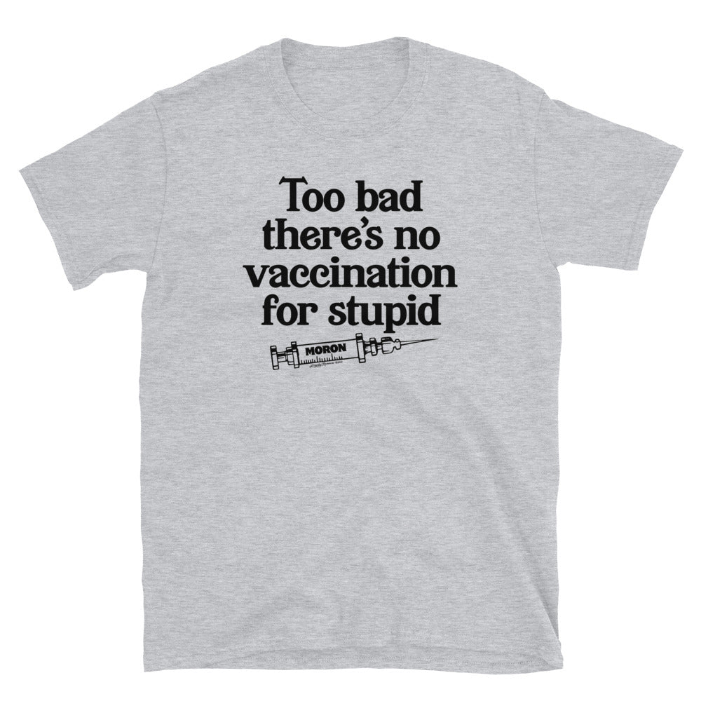Too Bad There&#39;s No Vaccine for Stupid Short-Sleeve Unisex T-Shirt