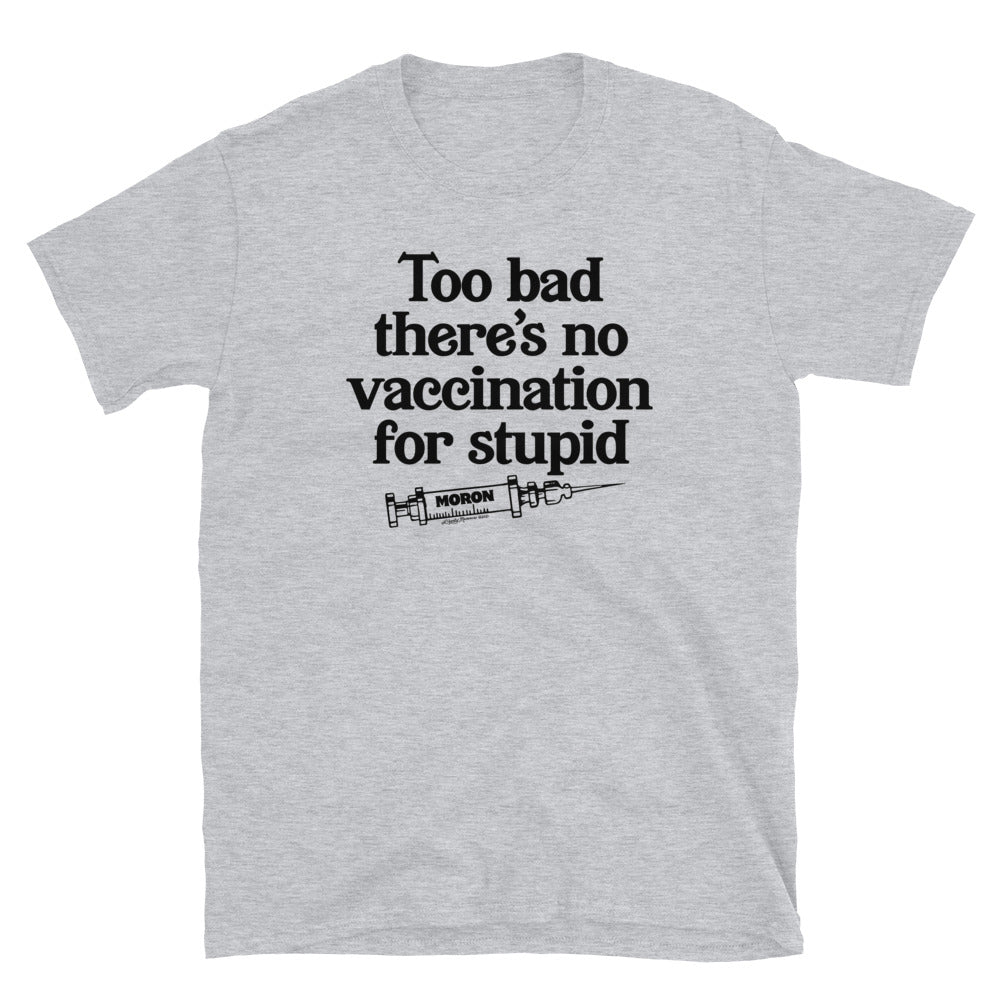 Too Bad There's No Vaccine for Stupid Short-Sleeve Unisex T-Shirt