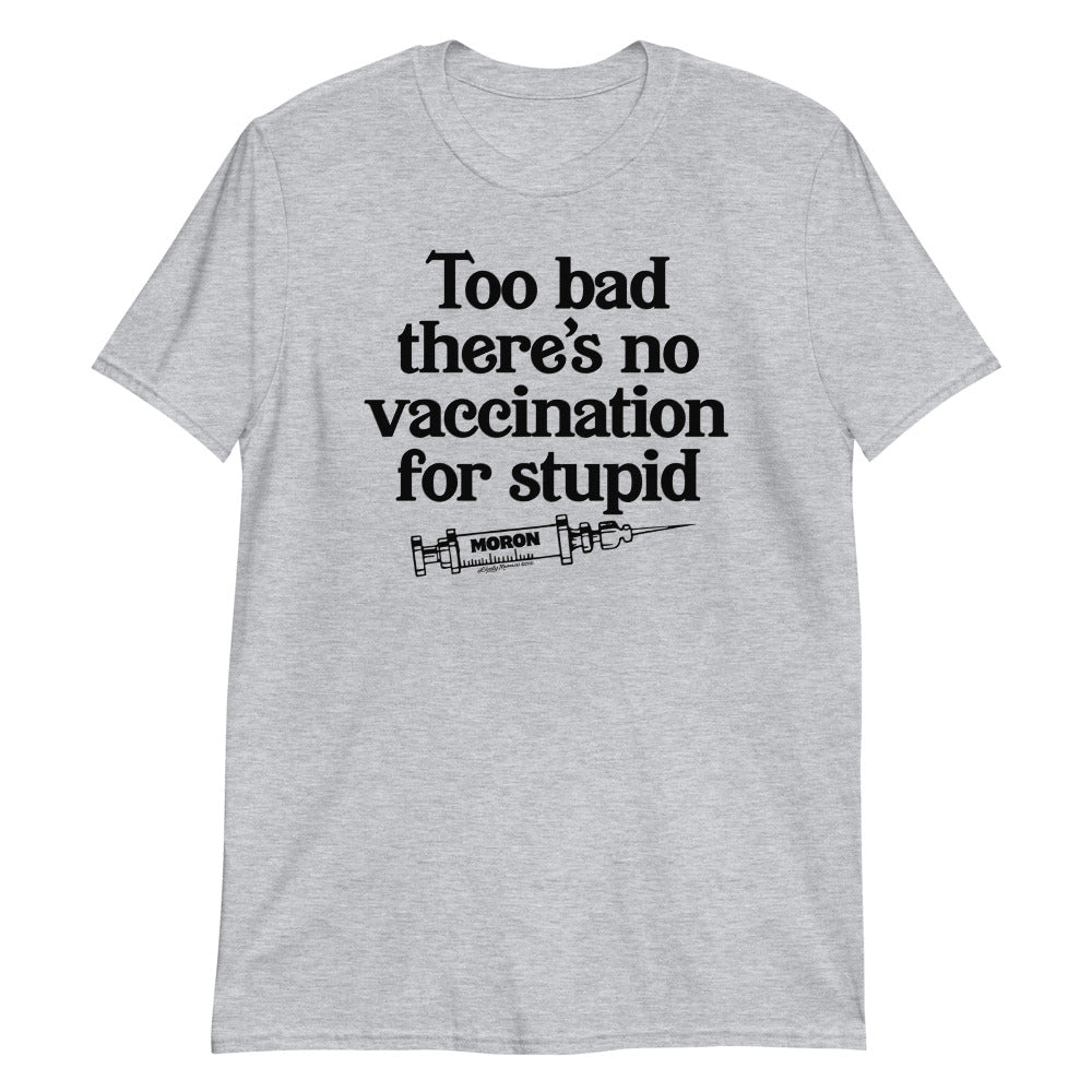 Too Bad There&#39;s No Vaccine for Stupid Short-Sleeve Unisex T-Shirt