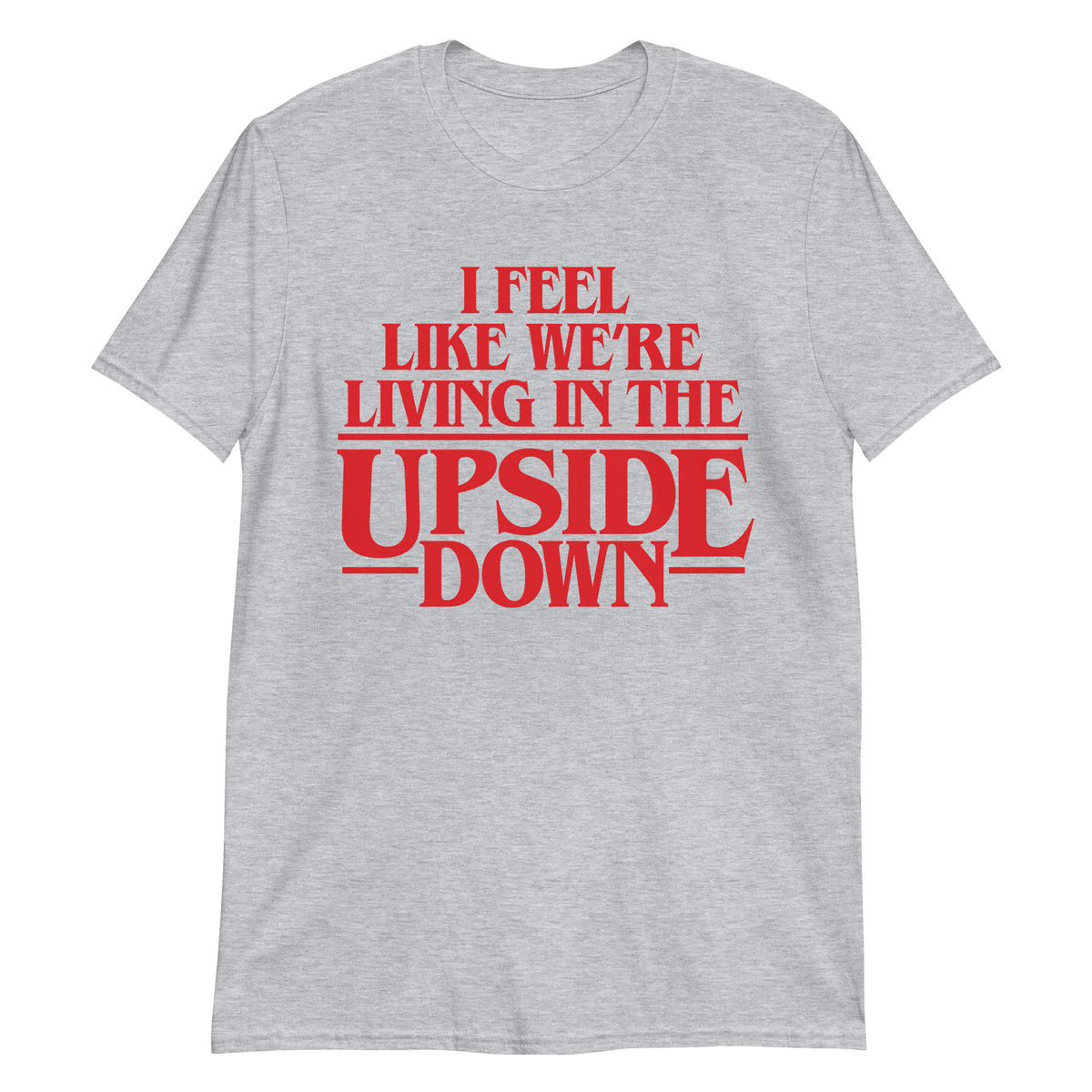 I Feel Like We&#39;re Living In The Upside Down T-Shirt