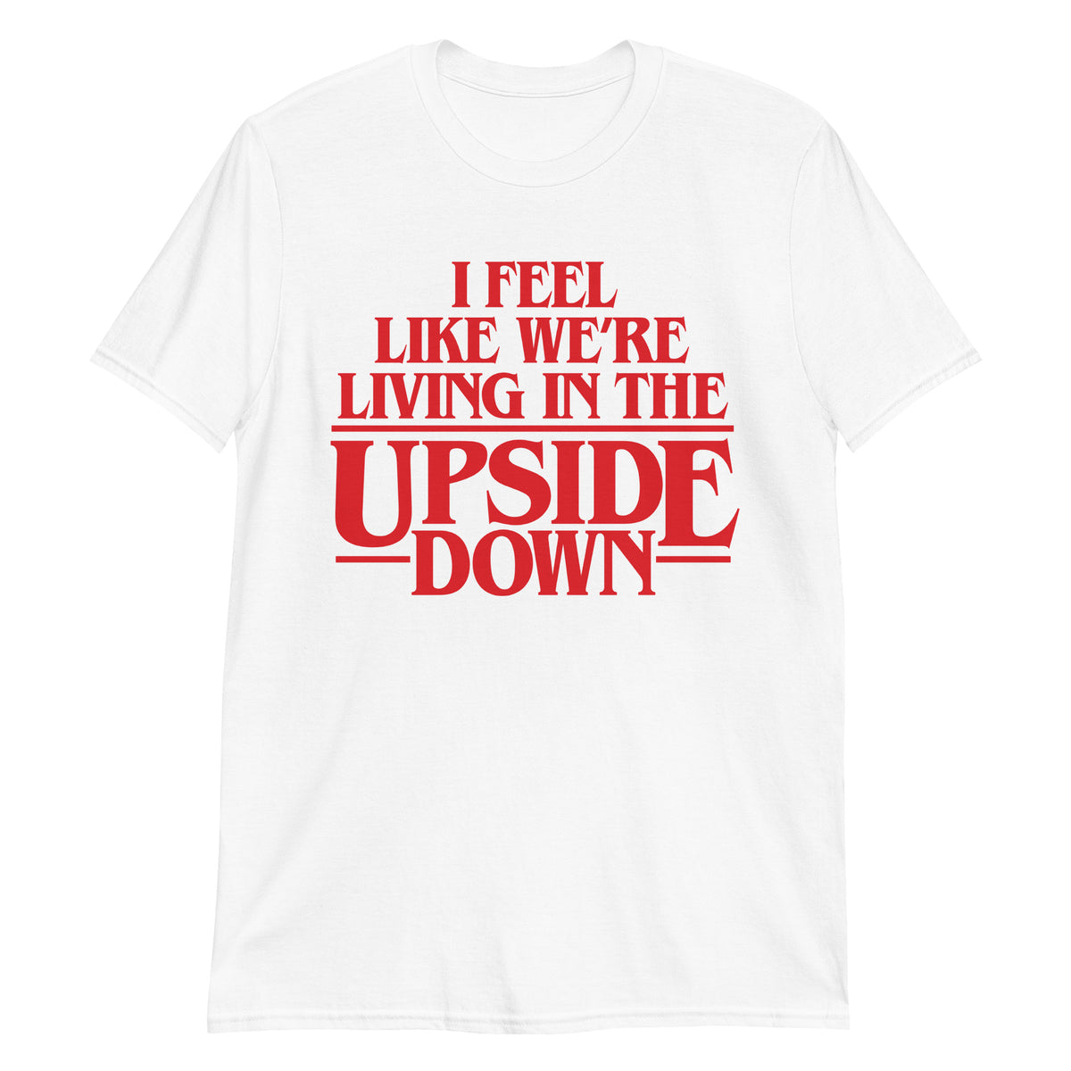 I Feel Like We&#39;re Living In The Upside Down T-Shirt