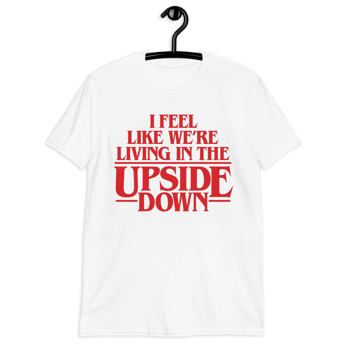 I Feel Like We&#39;re Living In The Upside Down T-Shirt