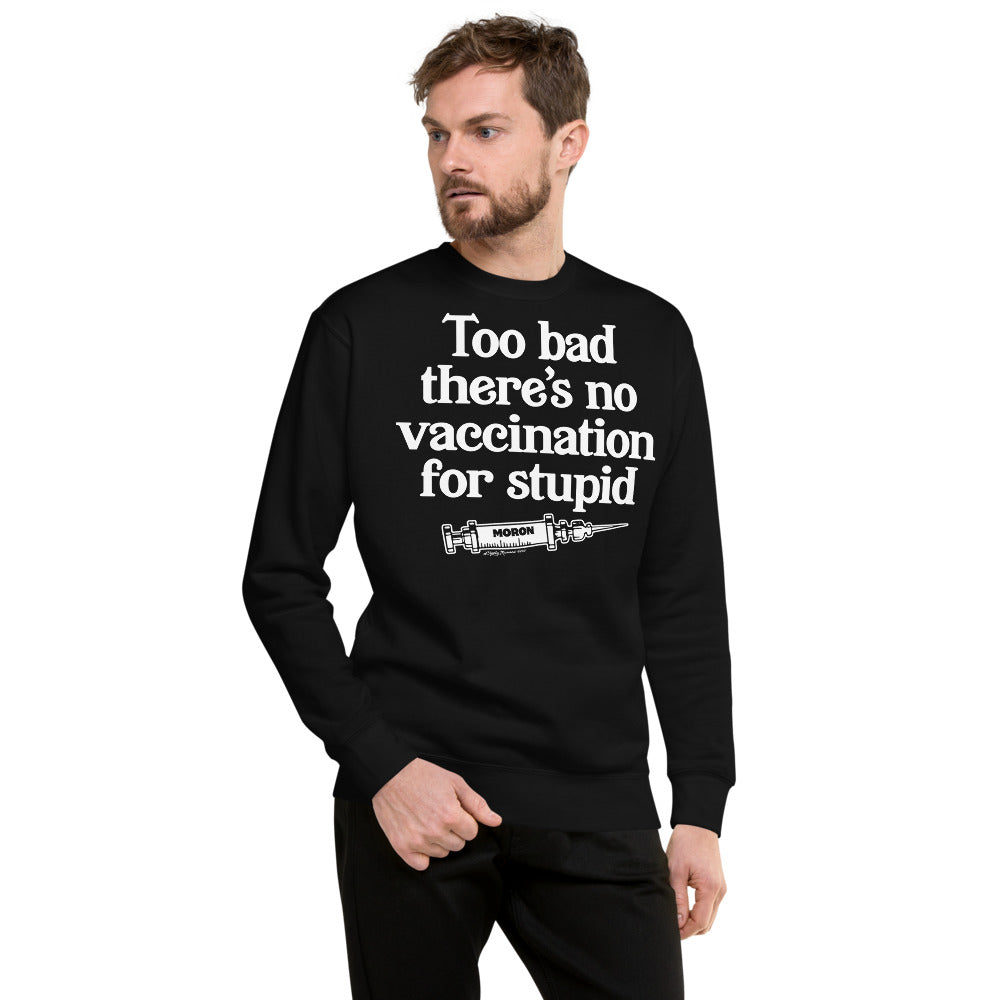Too Bad There's No Vaccine For Stupid Unisex Fleece Pullover