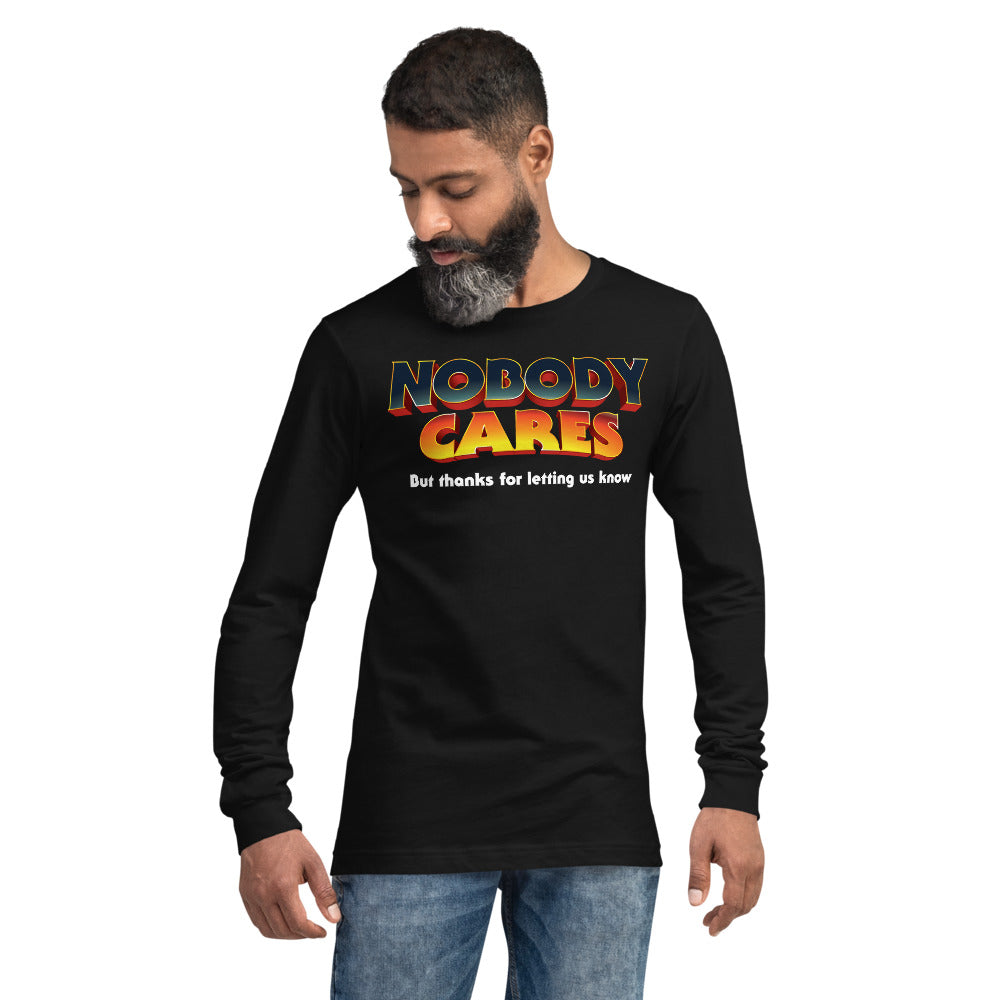 Nobody Cares But Thanks For Letting Us Know Unisex Long Sleeve Tee
