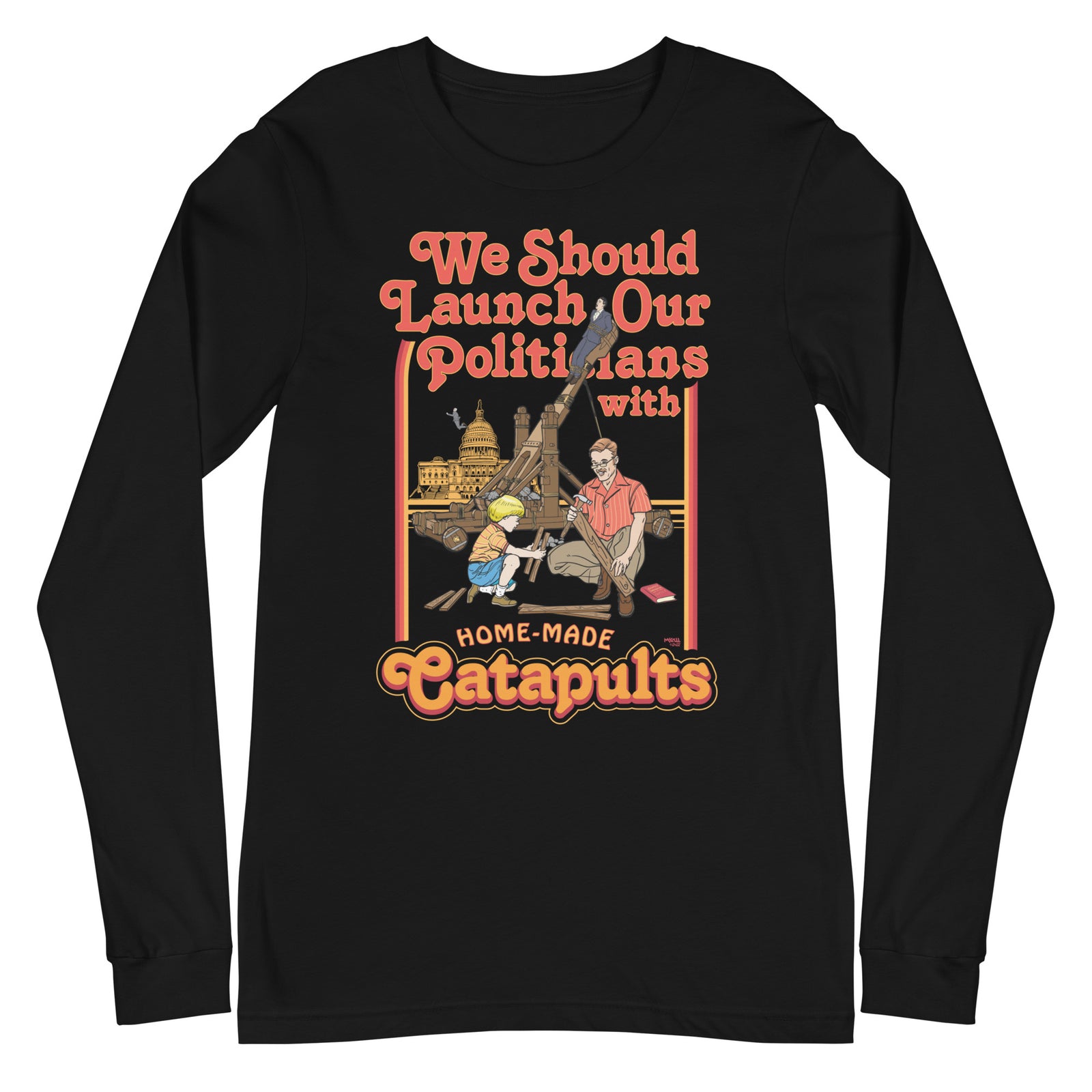 We Should Launch Our Politicians from Catapults Long Sleeve Tee