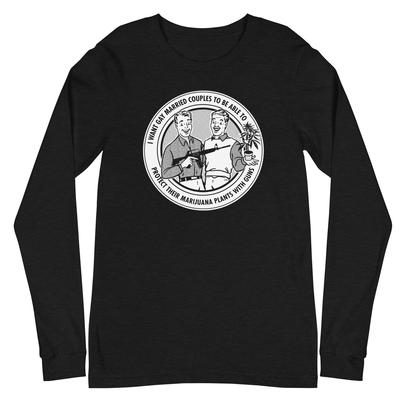 I Want Gay Married Couples to Protect Their Marijuana Plants with Guns Long Sleeve T-Shirt