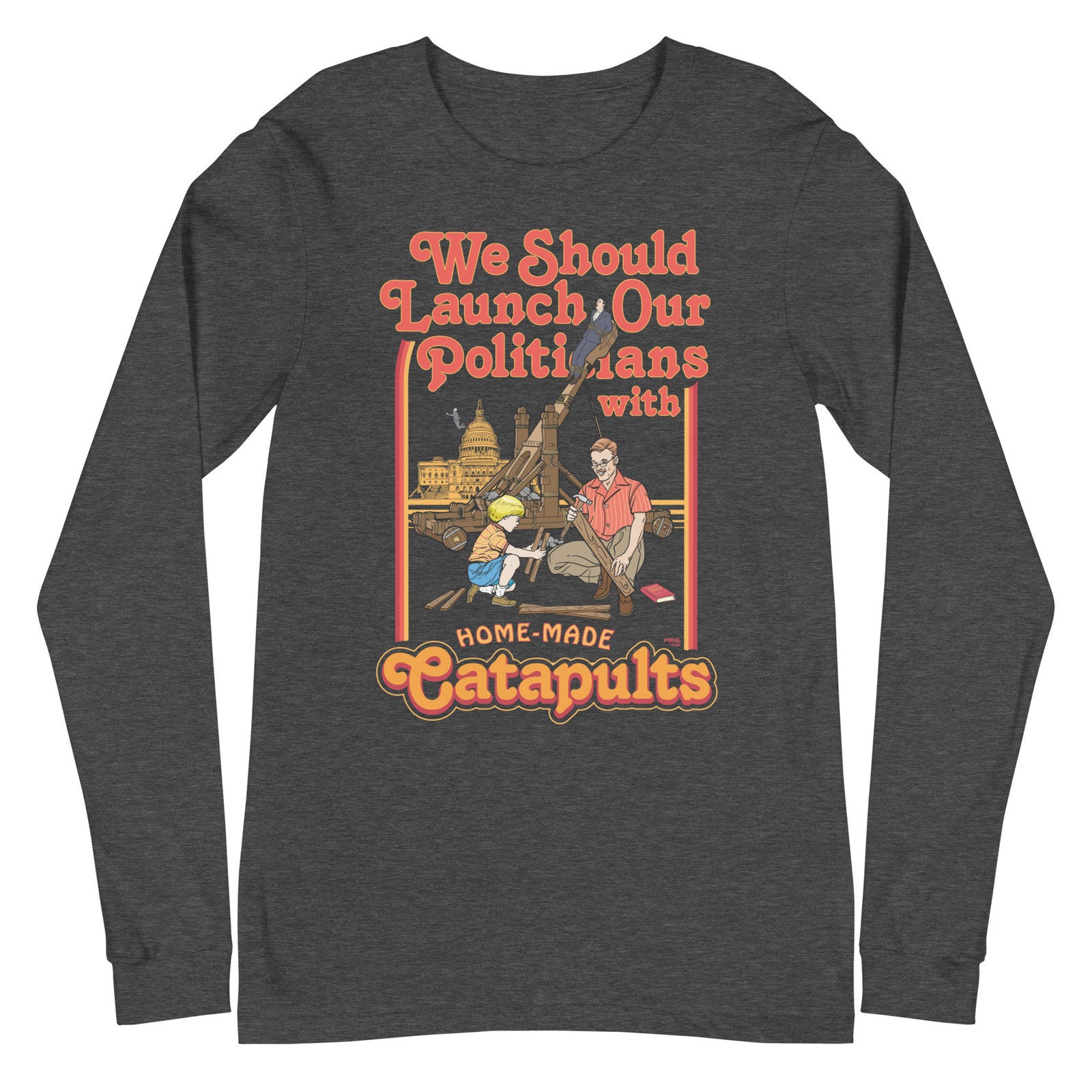 We Should Launch Our Politicians from Catapults Long Sleeve Tee