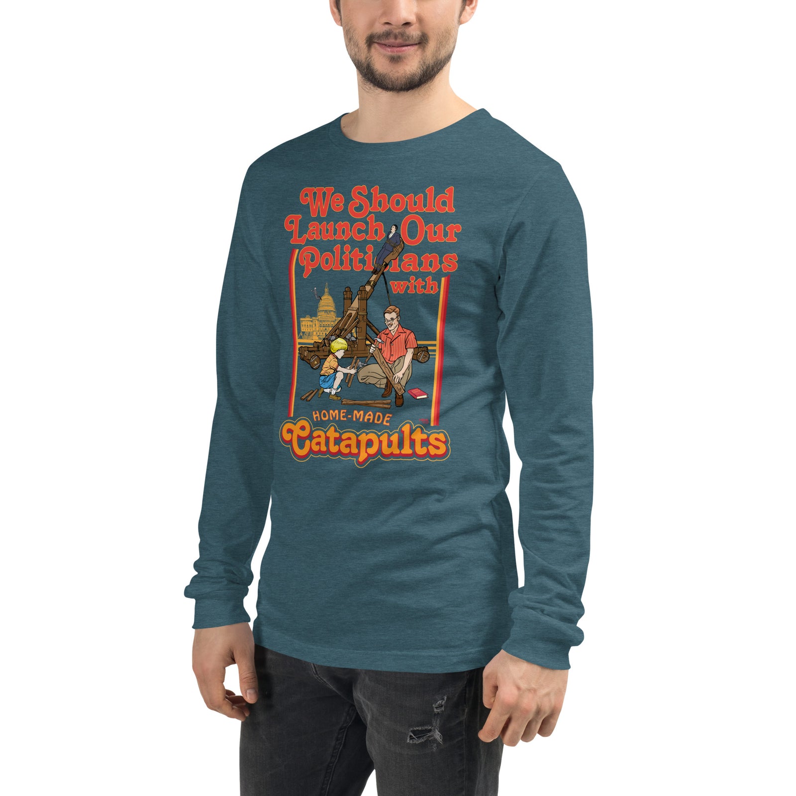 We Should Launch Our Politicians from Catapults Long Sleeve Tee