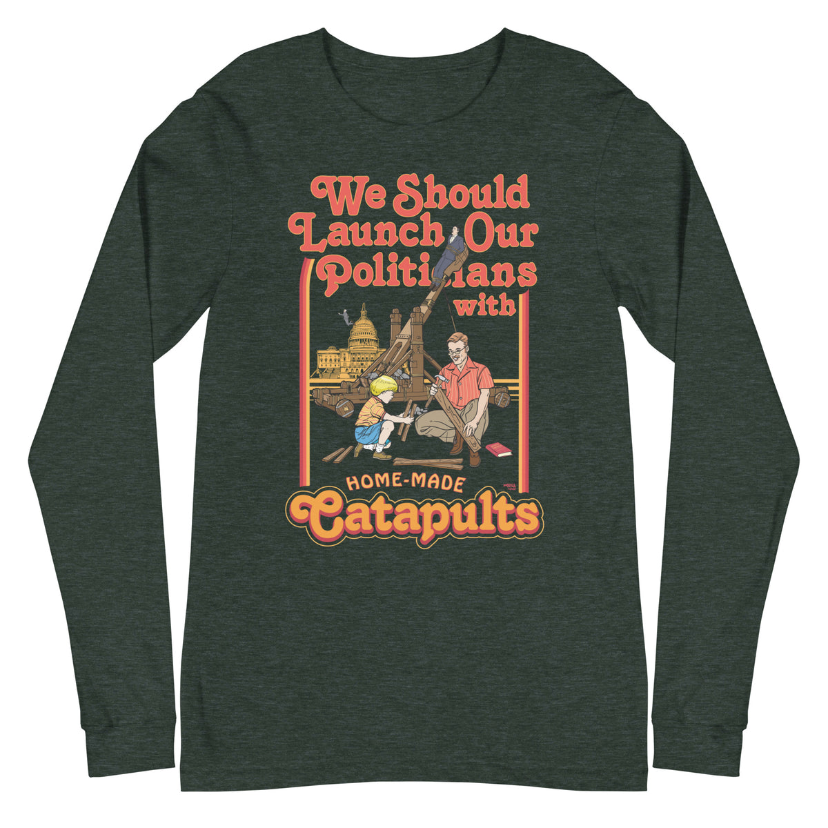 We Should Launch Our Politicians from Catapults Long Sleeve Tee