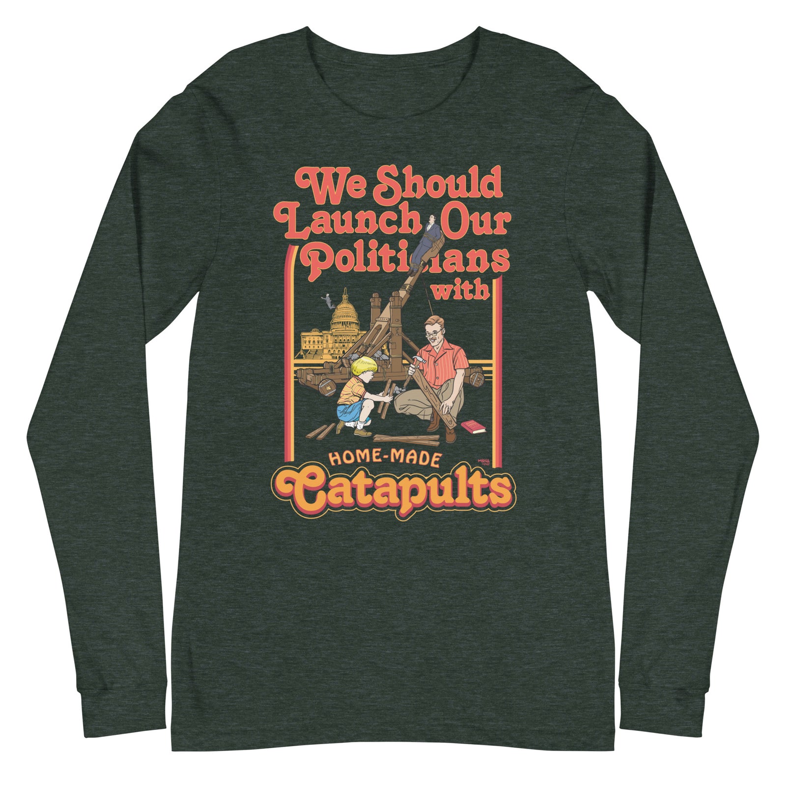 We Should Launch Our Politicians from Catapults Long Sleeve Tee