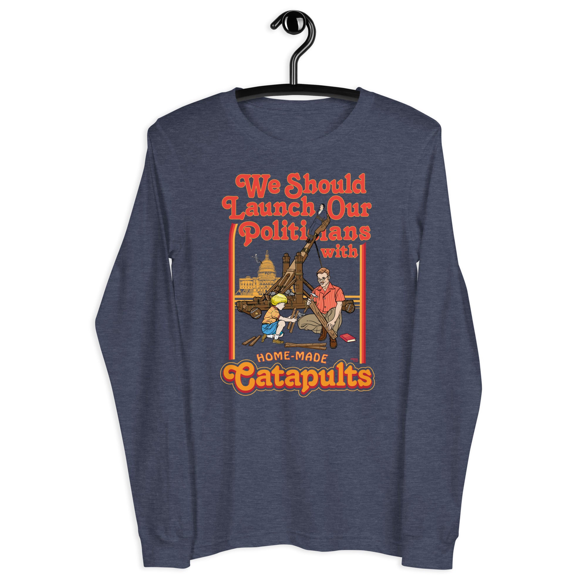 We Should Launch Our Politicians from Catapults Long Sleeve Tee