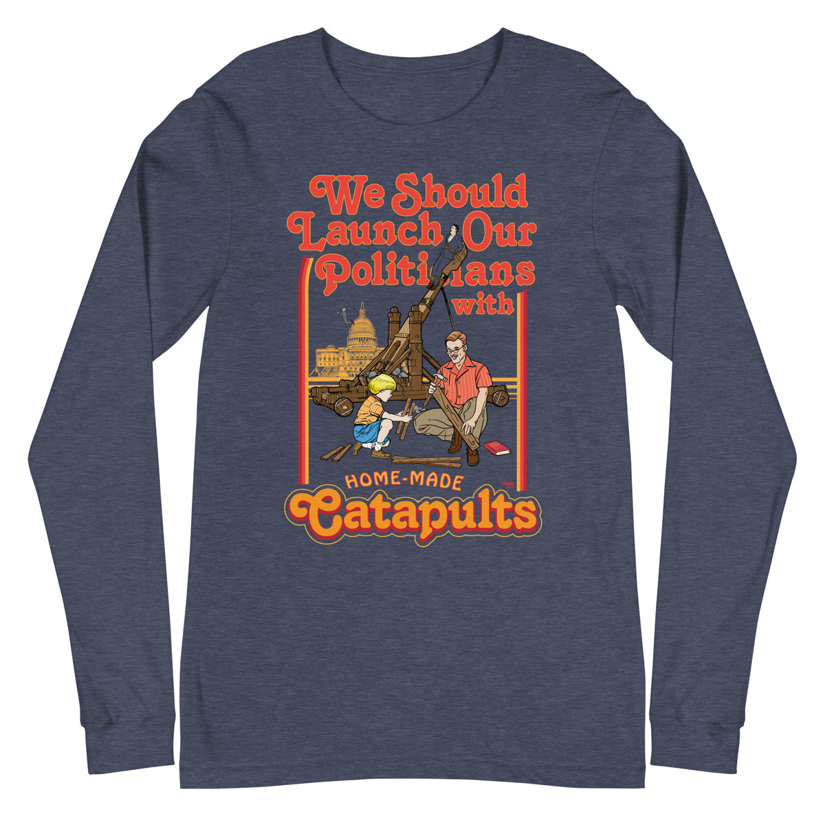 We Should Launch Our Politicians from Catapults Long Sleeve Tee