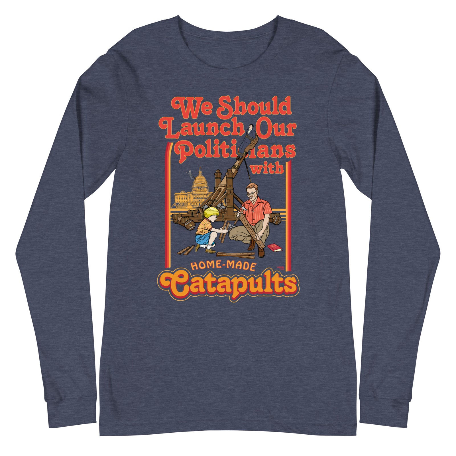 We Should Launch Our Politicians from Catapults Long Sleeve Tee