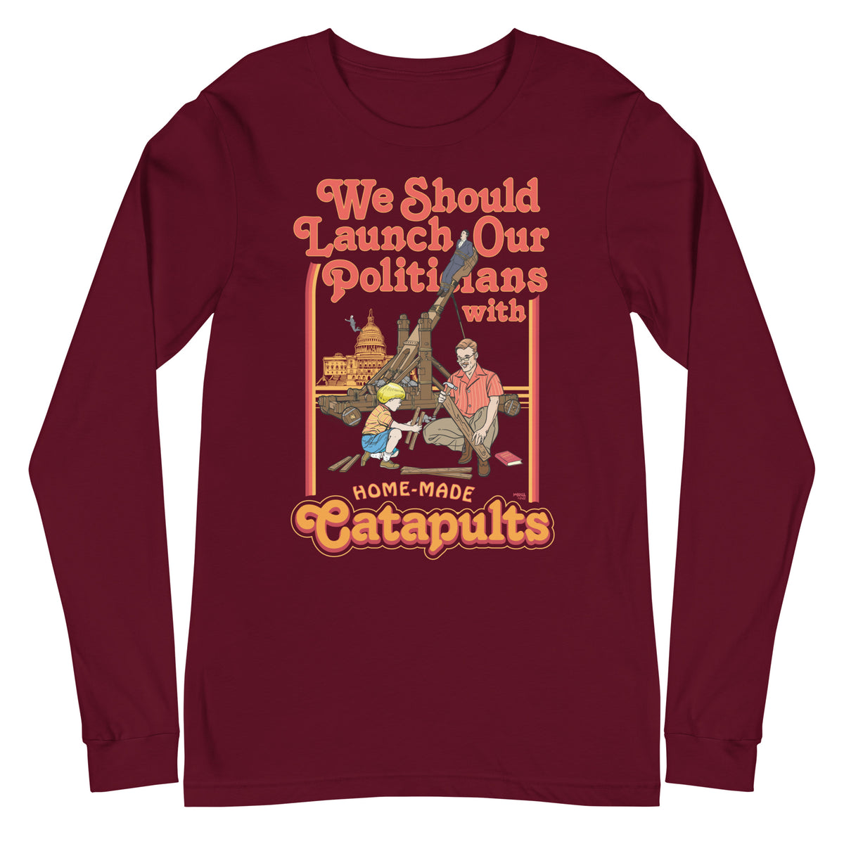 We Should Launch Our Politicians from Catapults Long Sleeve Tee