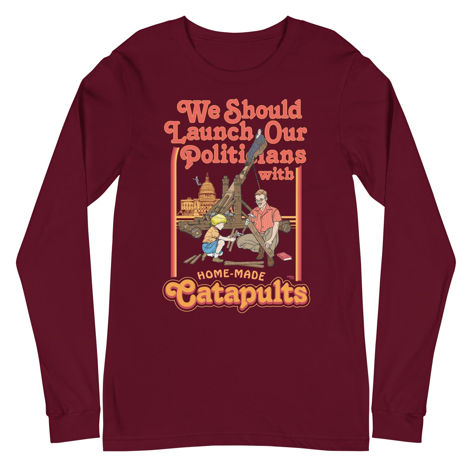 We Should Launch Our Politicians from Catapults Long Sleeve Tee