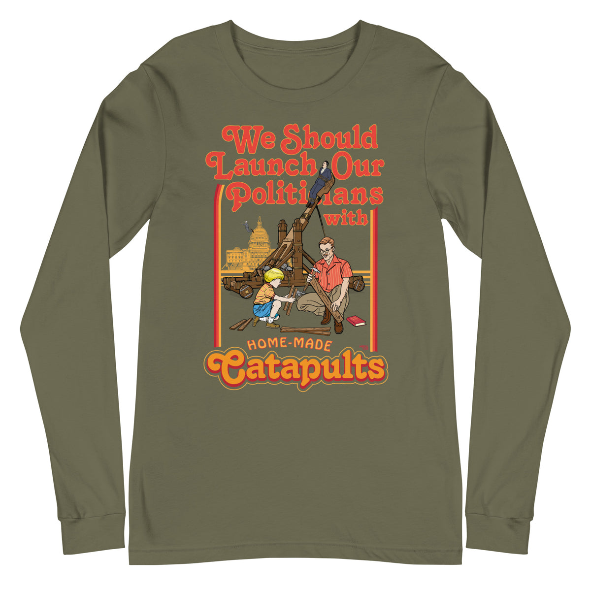 We Should Launch Our Politicians from Catapults Long Sleeve Tee
