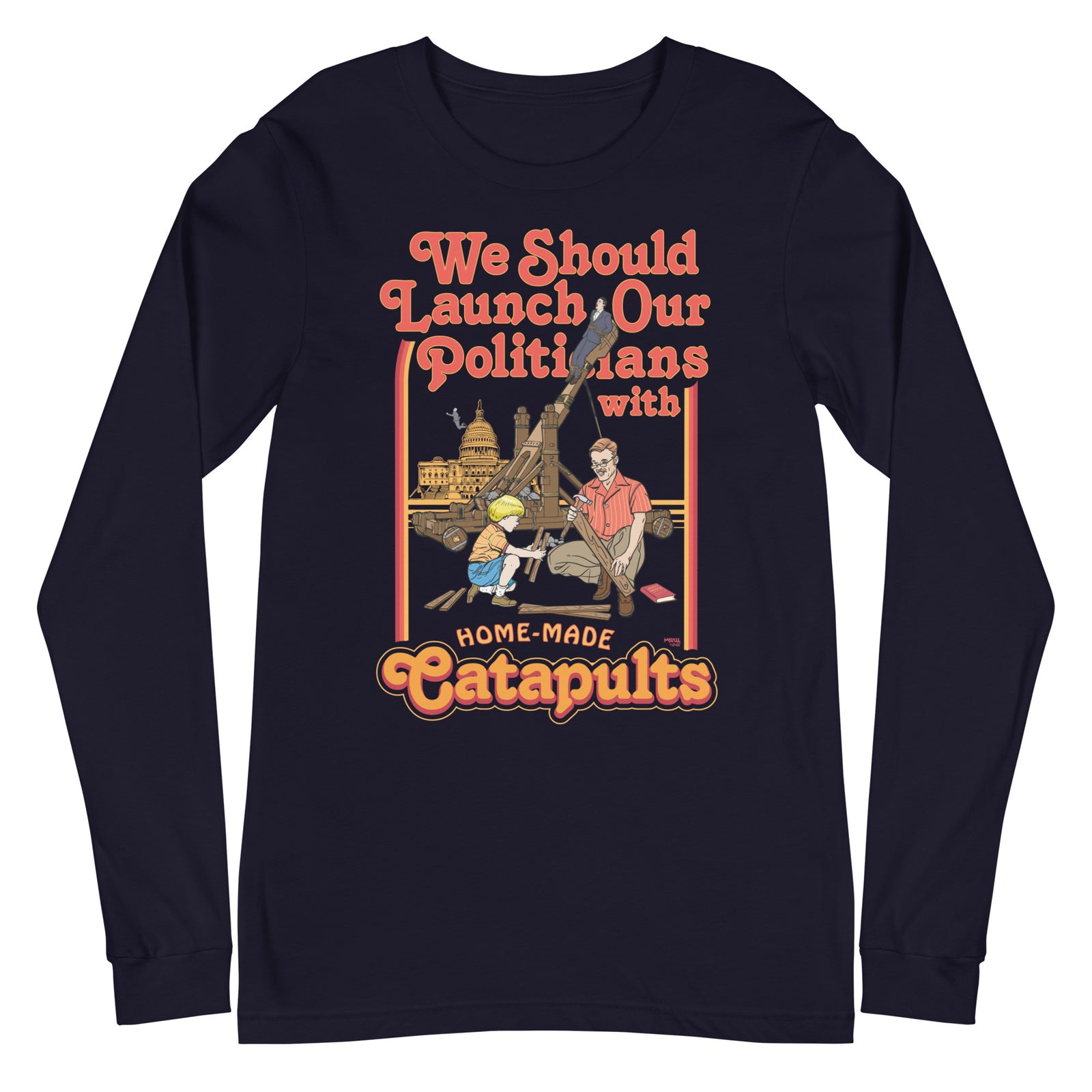 We Should Launch Our Politicians from Catapults Long Sleeve Tee