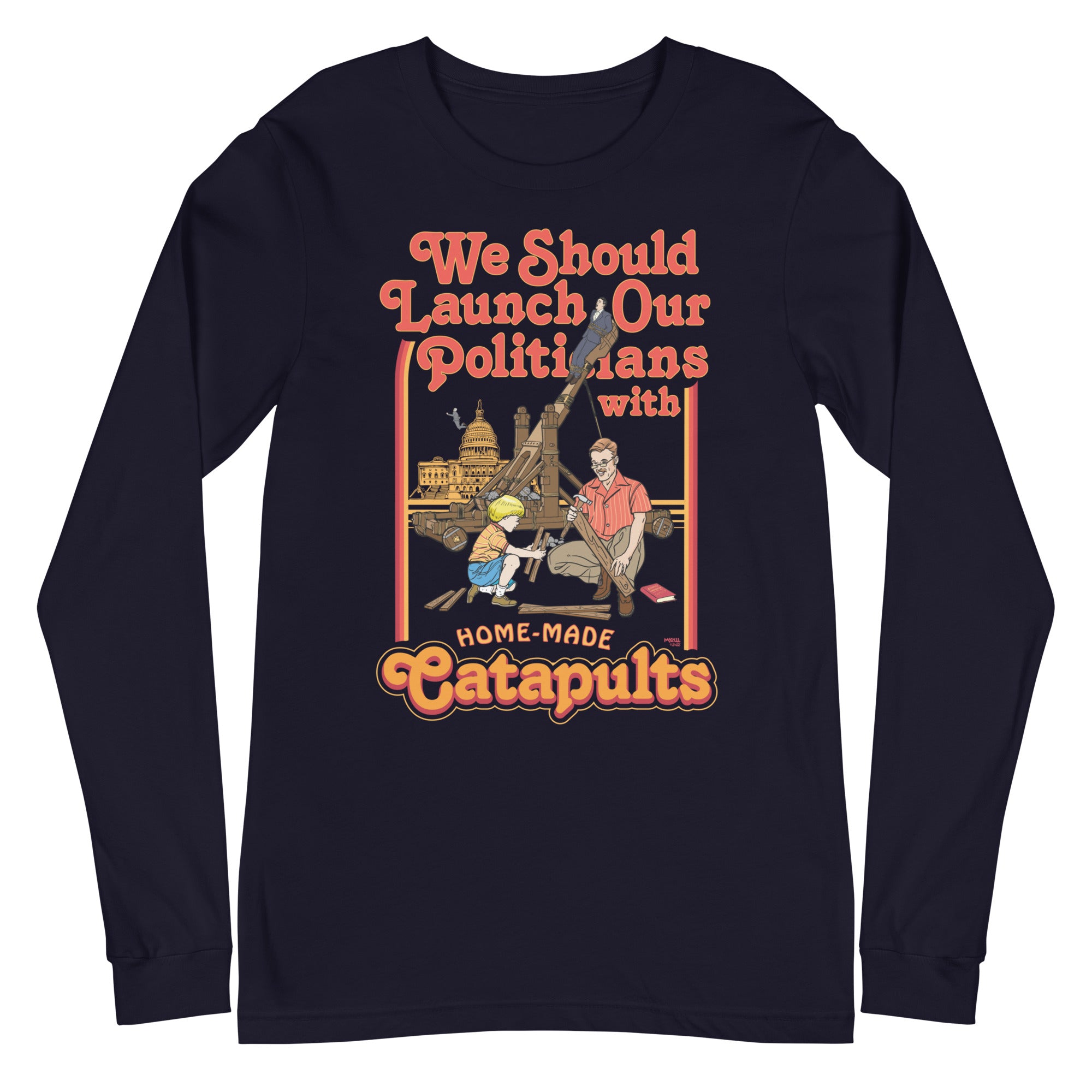 We Should Launch Our Politicians from Catapults Long Sleeve Tee