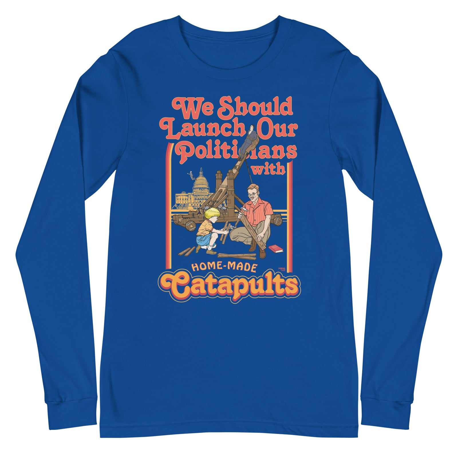 We Should Launch Our Politicians from Catapults Long Sleeve Tee