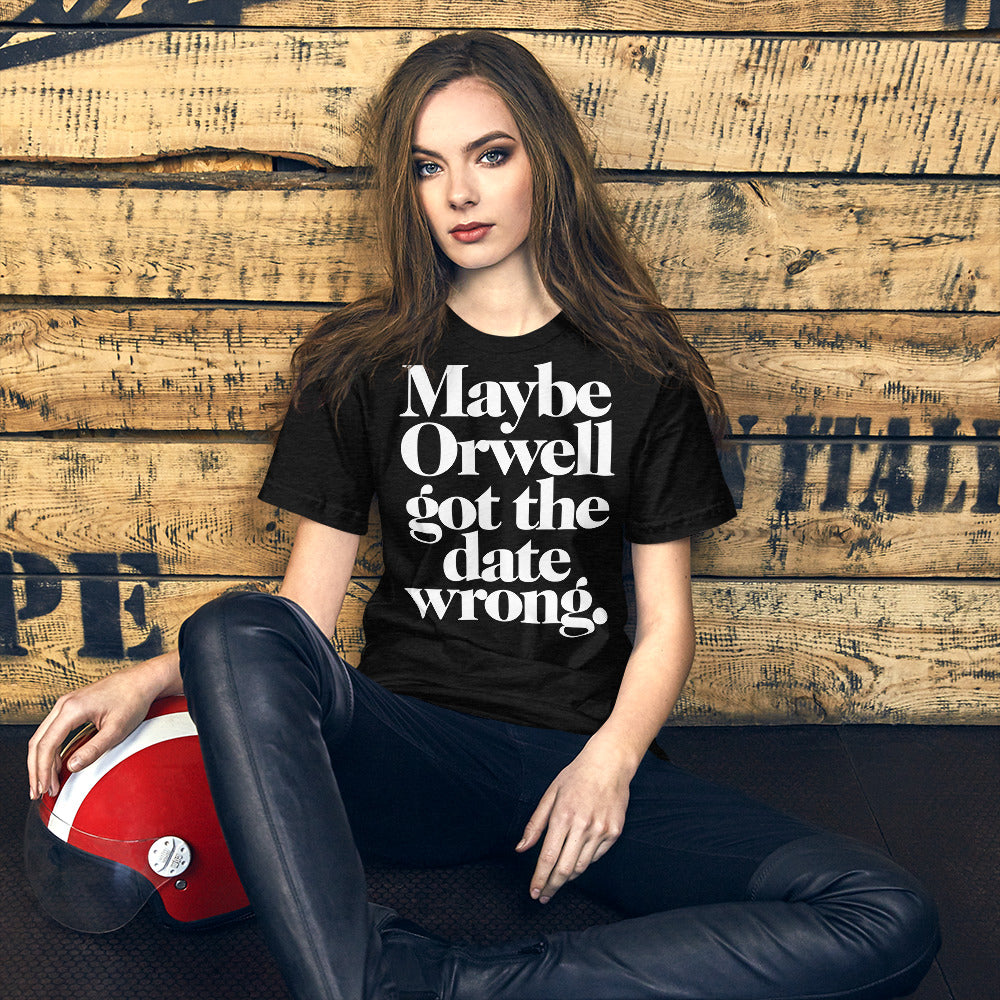 Maybe Orwell Got the Date Wrong T-Shirt