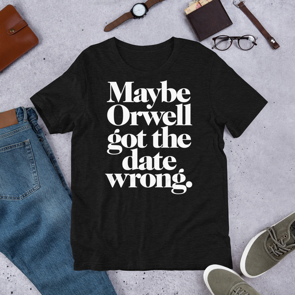 Maybe Orwell Got the Date Wrong T-Shirt