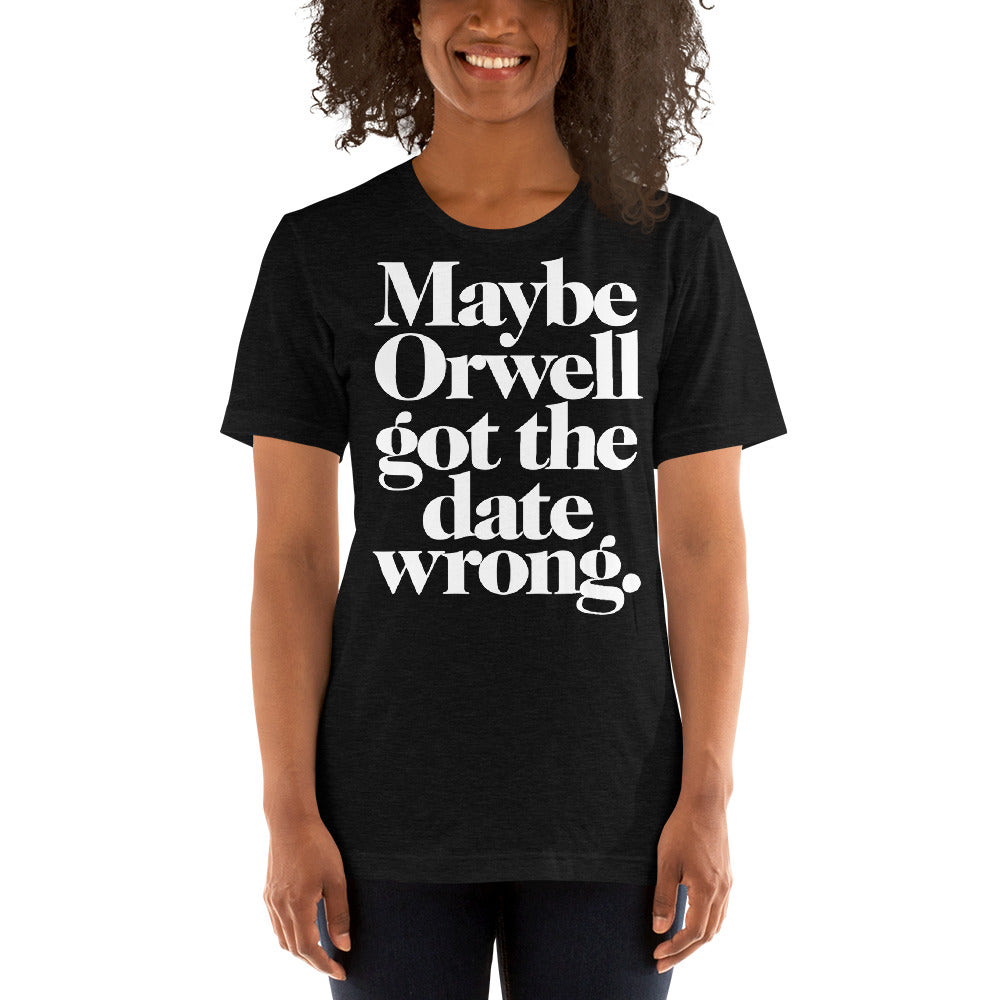 Maybe Orwell Got the Date Wrong T-Shirt