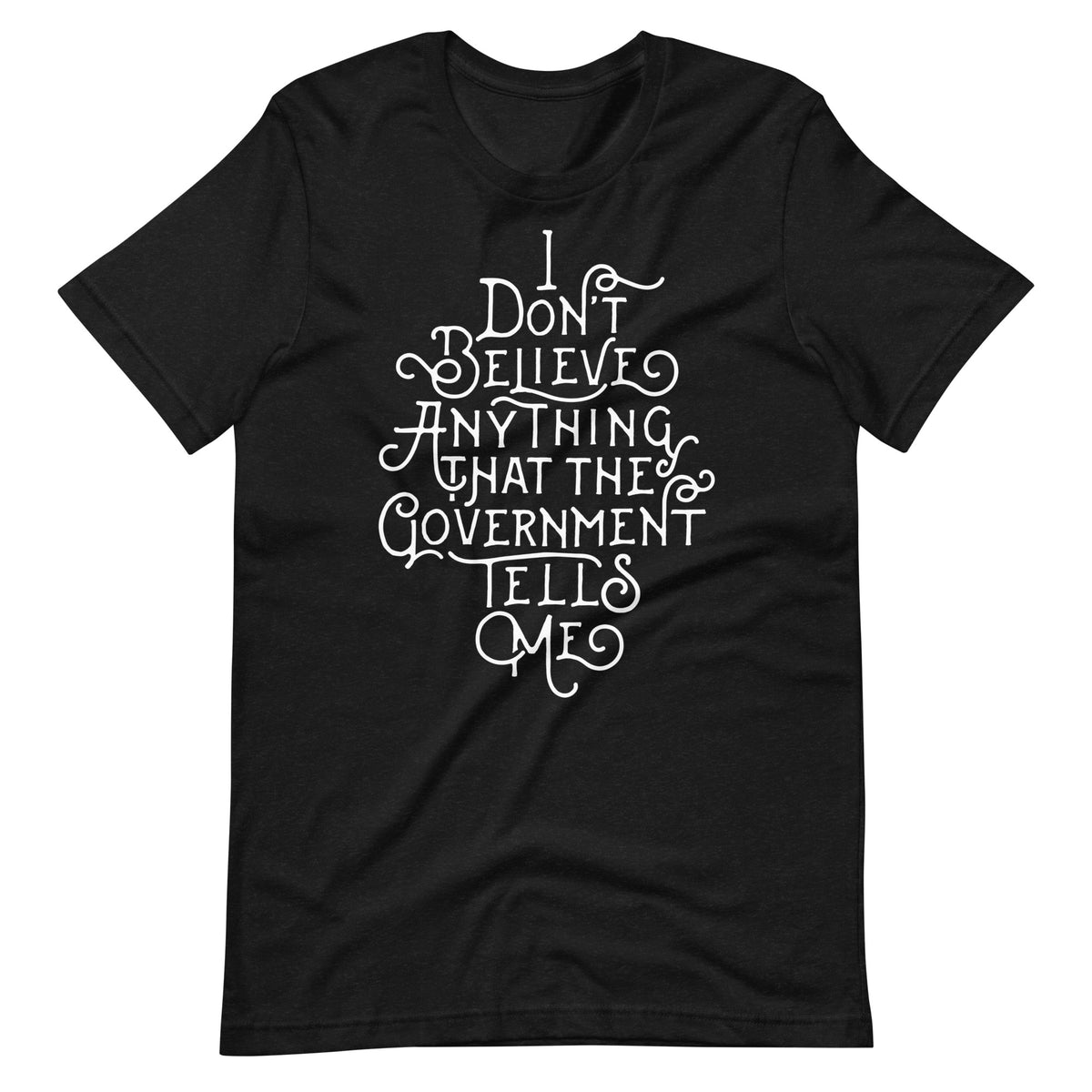 I Don&#39;t Believe Anything That the Government Tells Me Graphic T-Shirt