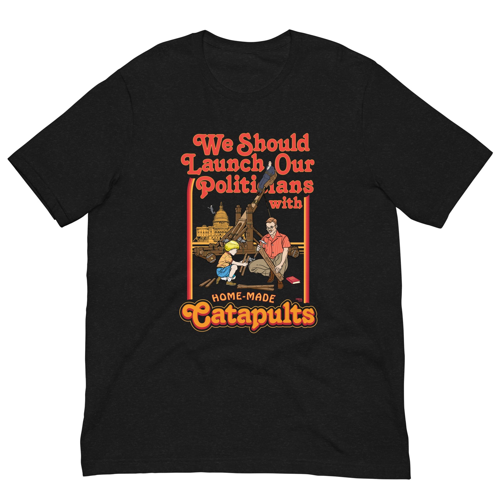 We Should Launch Our Politicians with Homemade Catapults T-Shirt