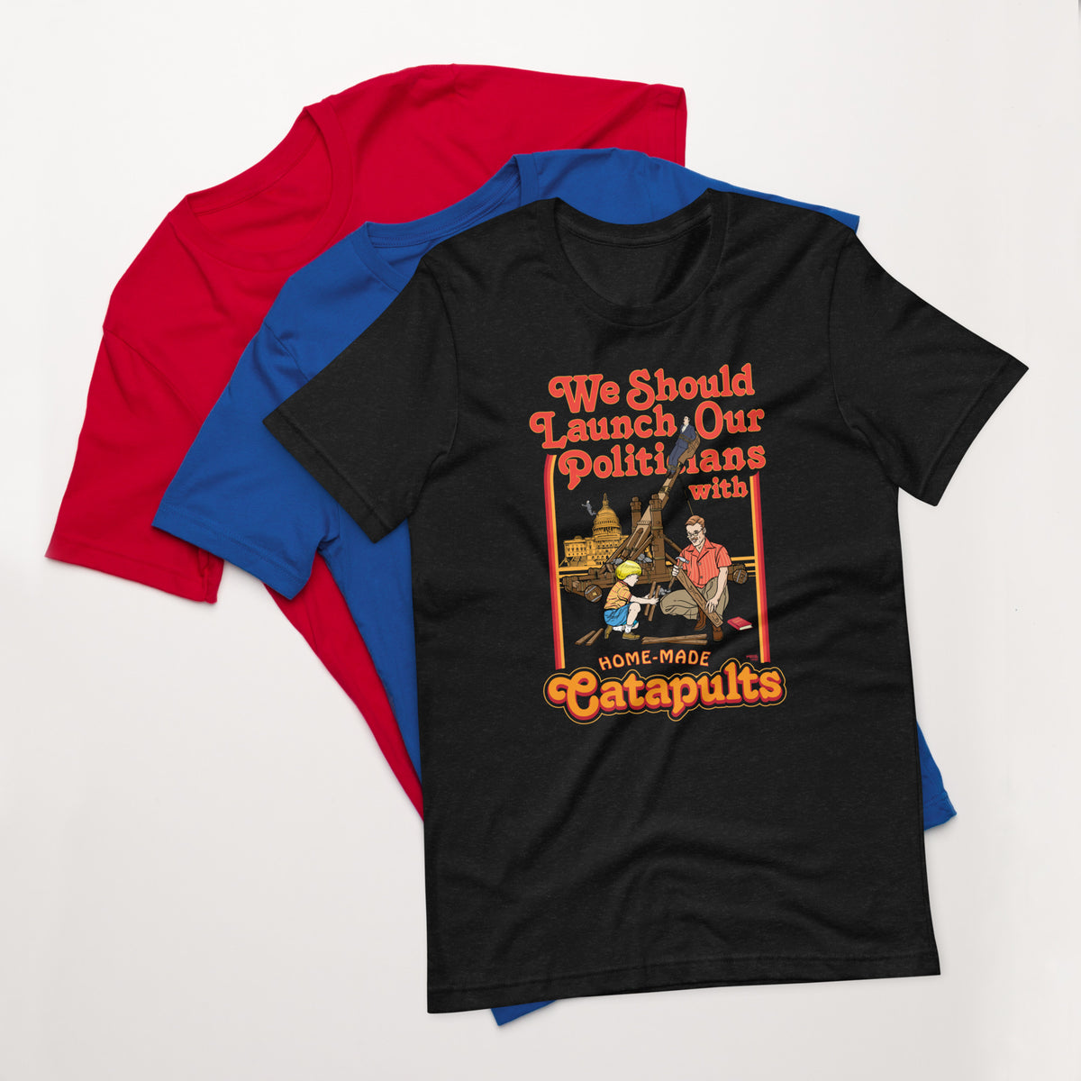 We Should Launch Our Politicians with Homemade Catapults T-Shirt