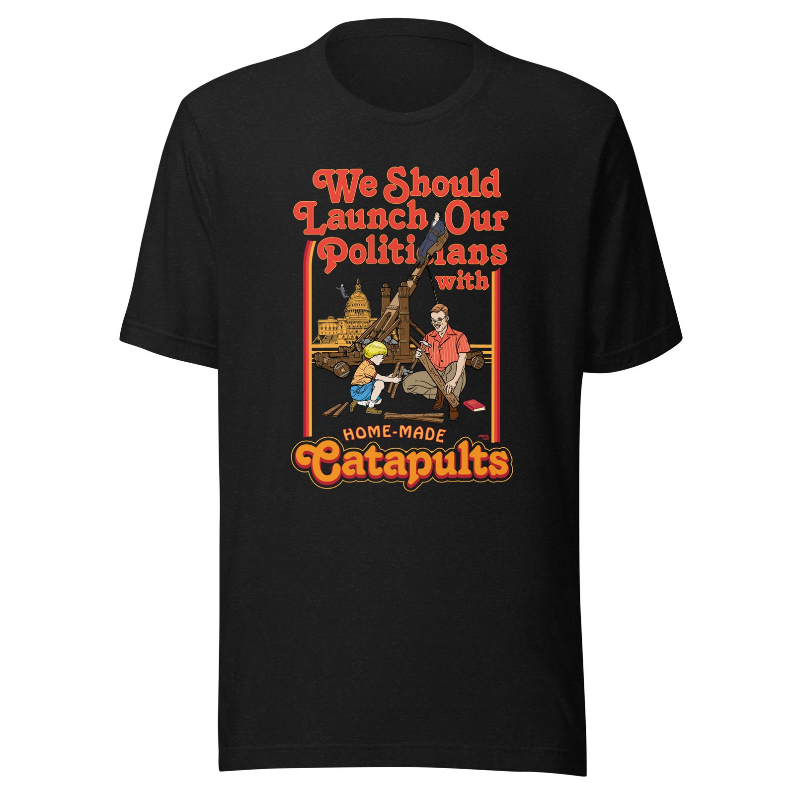 We Should Launch Our Politicians with Homemade Catapults T-Shirt