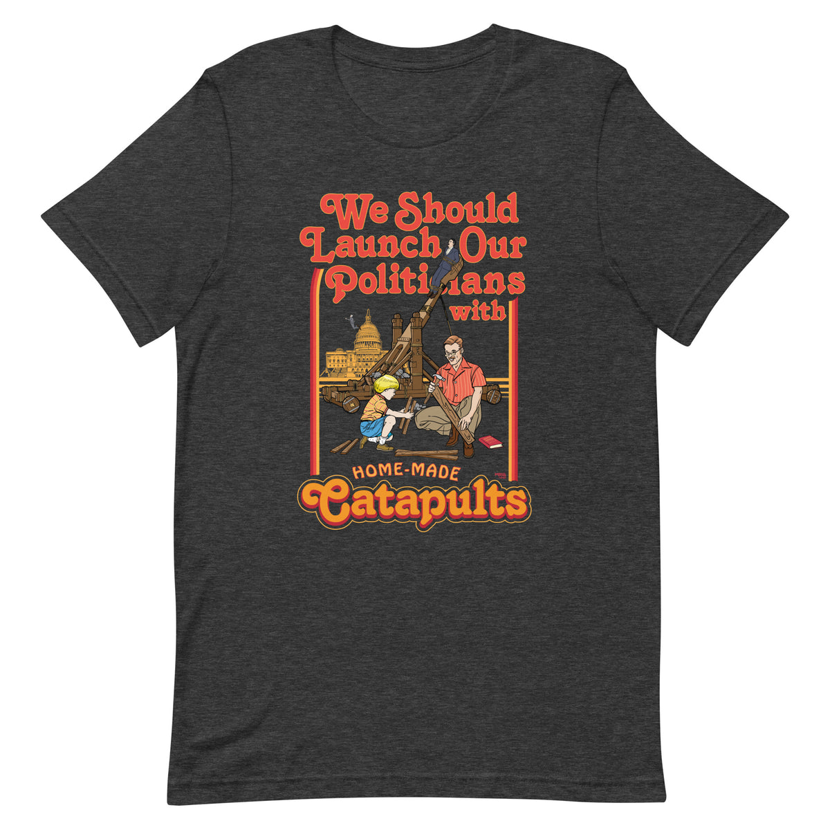 We Should Launch Our Politicians with Homemade Catapults T-Shirt